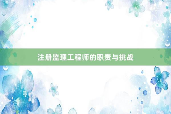 注册监理工程师的职责与挑战
